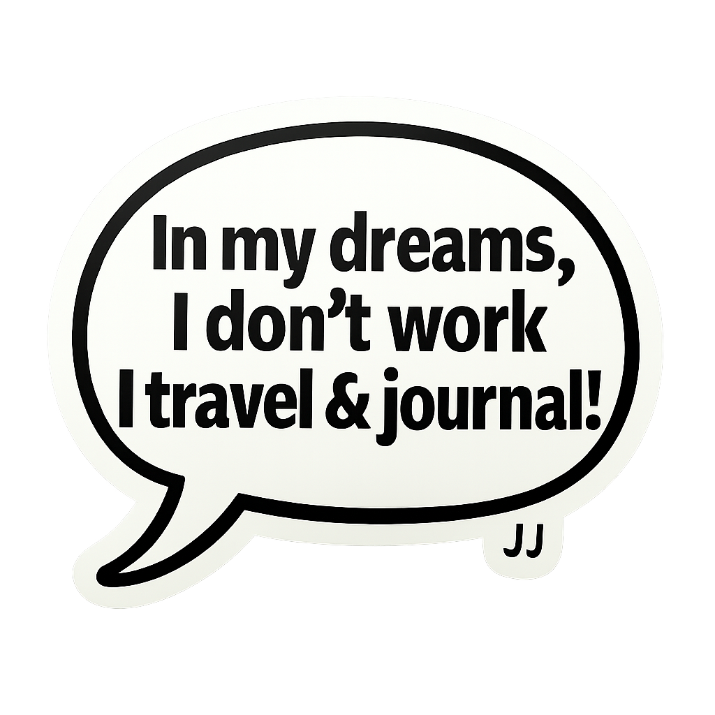 In my dreams, I don’t work, I travel and journal!