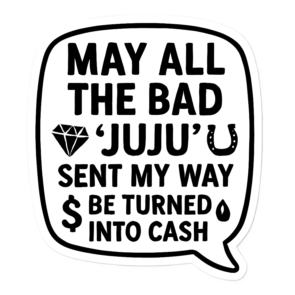 May All The Bad JuJu Sent My Way Be Turned Into Cash