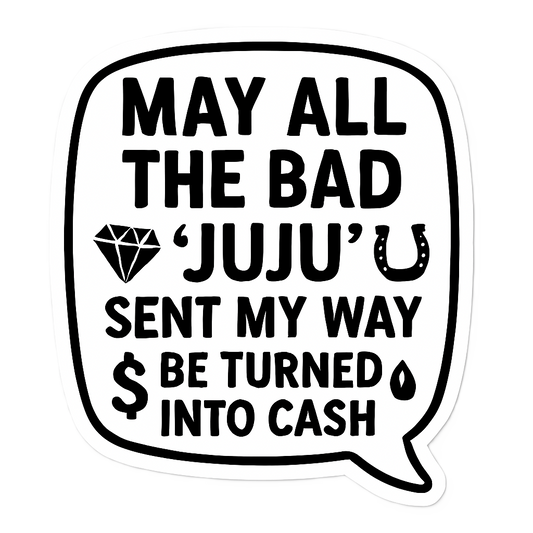 May All The Bad JuJu Sent My Way Be Turned Into Cash