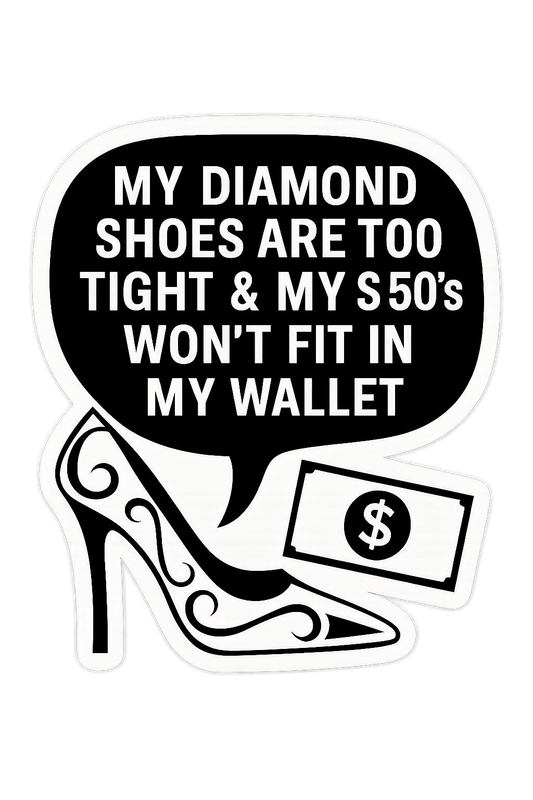 My Diamond Shoes Are Too Tight & My 50s Won’t Fit In My Wallet
