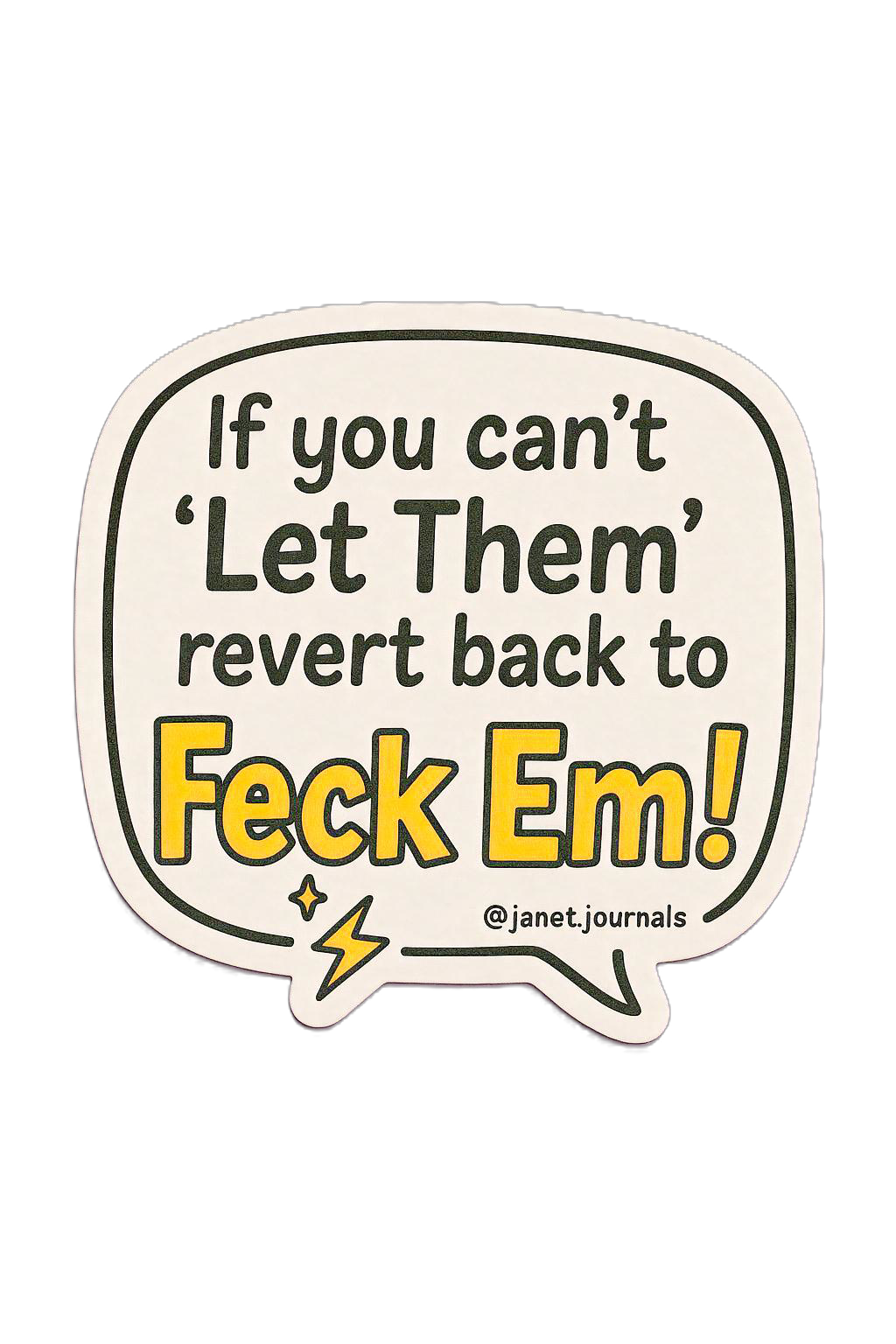 If you can’t ’Let Them’, revert back to Feck Em!