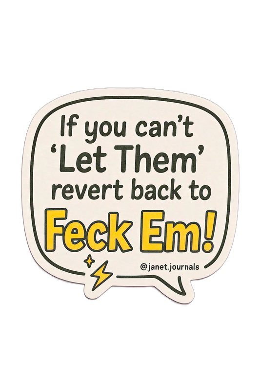 If you can’t ’Let Them’, revert back to Feck Em!