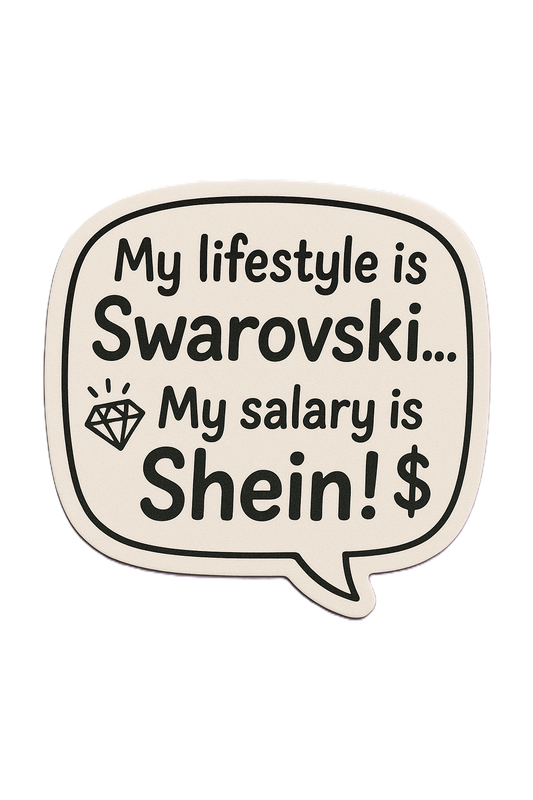 My lifestyle is Swarovski…My salary is Shein!$