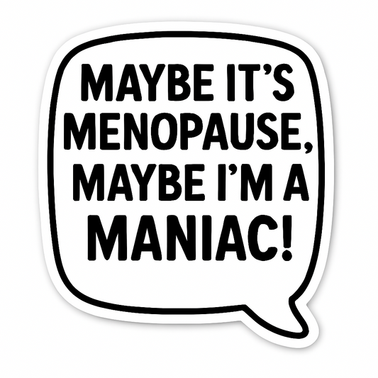 Maybe it’s Menopause, maybe I’m a Maniac!