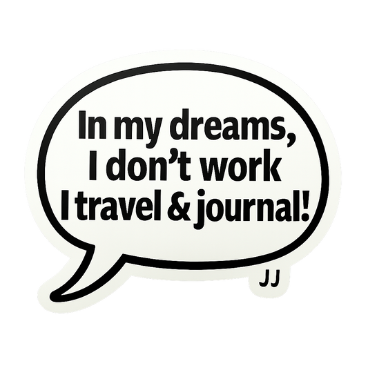 In my dreams, I don’t work, I travel and journal!