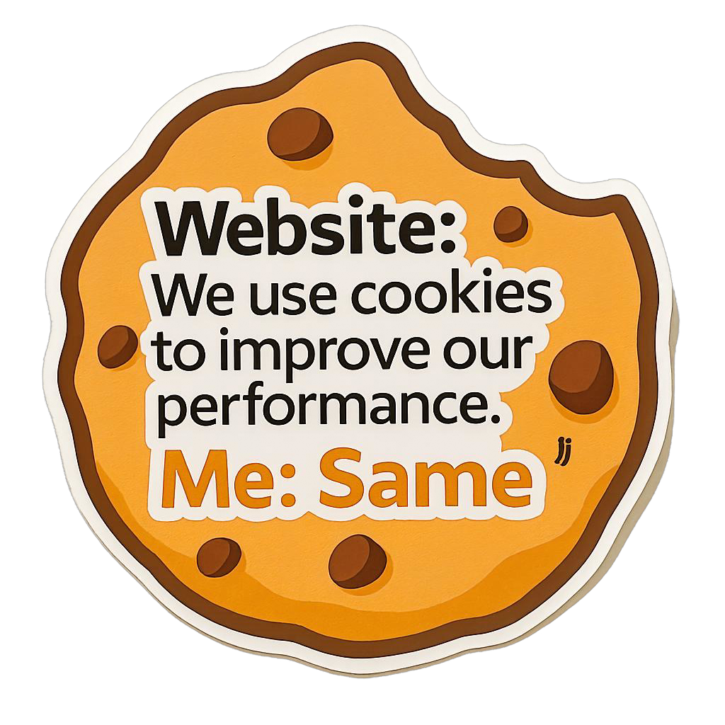 Website: We use cookies to improve our performance. Me: Same